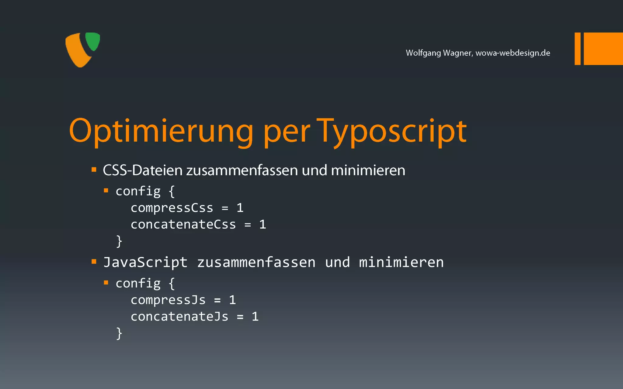 
     config {
        compressCss = 1
        concatenateCss = 1
      }
 JavaScript zusammenfassen und minimieren
     config {
        compressJs = 1
        concatenateJs = 1
      }
 