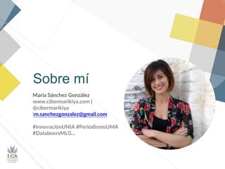 Sobre mí
María Sánchez González
www.cibermarikiya.com |
@cibermarikiya
|m.sanchezgonzalez@gmail.com
#InnovaciónUNIA #Perio...