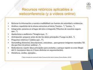 Recursos retóricos aplicables a
webconferencia (y a vídeos online)
▪ Reforzar la información y nuestra credibilidad con fu...