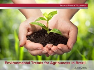© 2016 Trench, Rossi e Watanabe Advogados
Environmental Trends for Agribuness in Brazil
June/2016
 