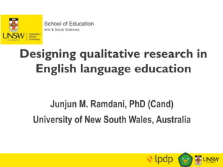 Junjun M. Ramdani, PhD (Cand)
University of New South Wales, Australia
Designing qualitative research in
English language education
 