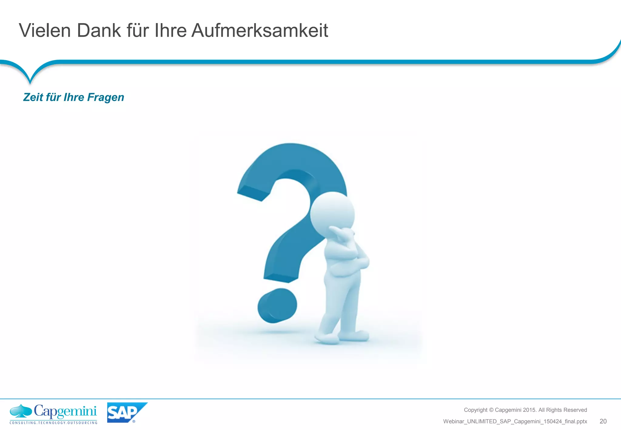 Vielen Dank für Ihre Aufmerksamkeit
Zeit für Ihre Fragen
Copyright © Capgemini 2015. All Rights Reserved
20Webinar_UNLIMITED_SAP_Capgemini_150424_final.pptx
 