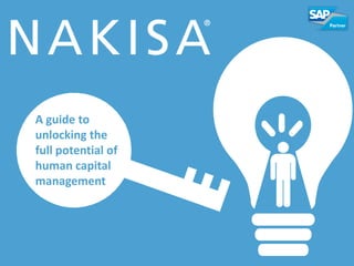 #KEY2HR© 2014 Nakisa Inc. All rights reserved. 1
A guide to
unlocking the
full potential of
human capital
management
 