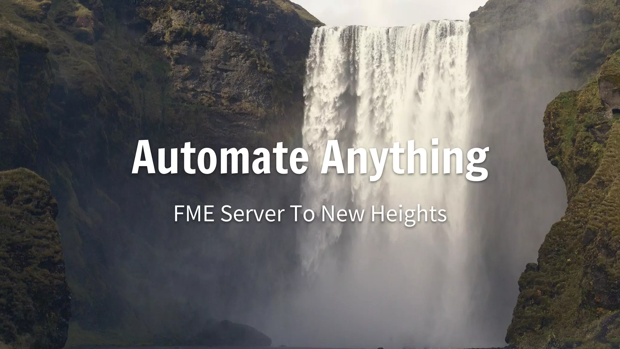 Automate Anything
FME Server To New Heights
 
