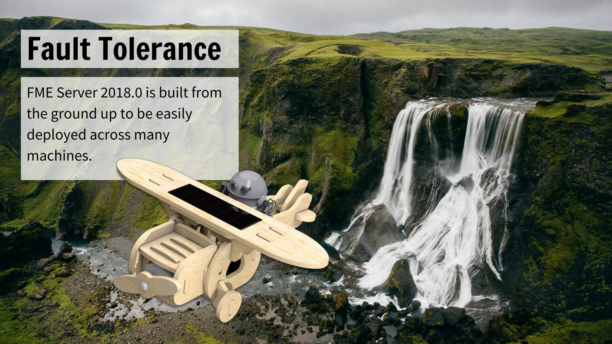 Fault Tolerance
FME Server 2018.0 is built from
the ground up to be easily
deployed across many
machines.
 