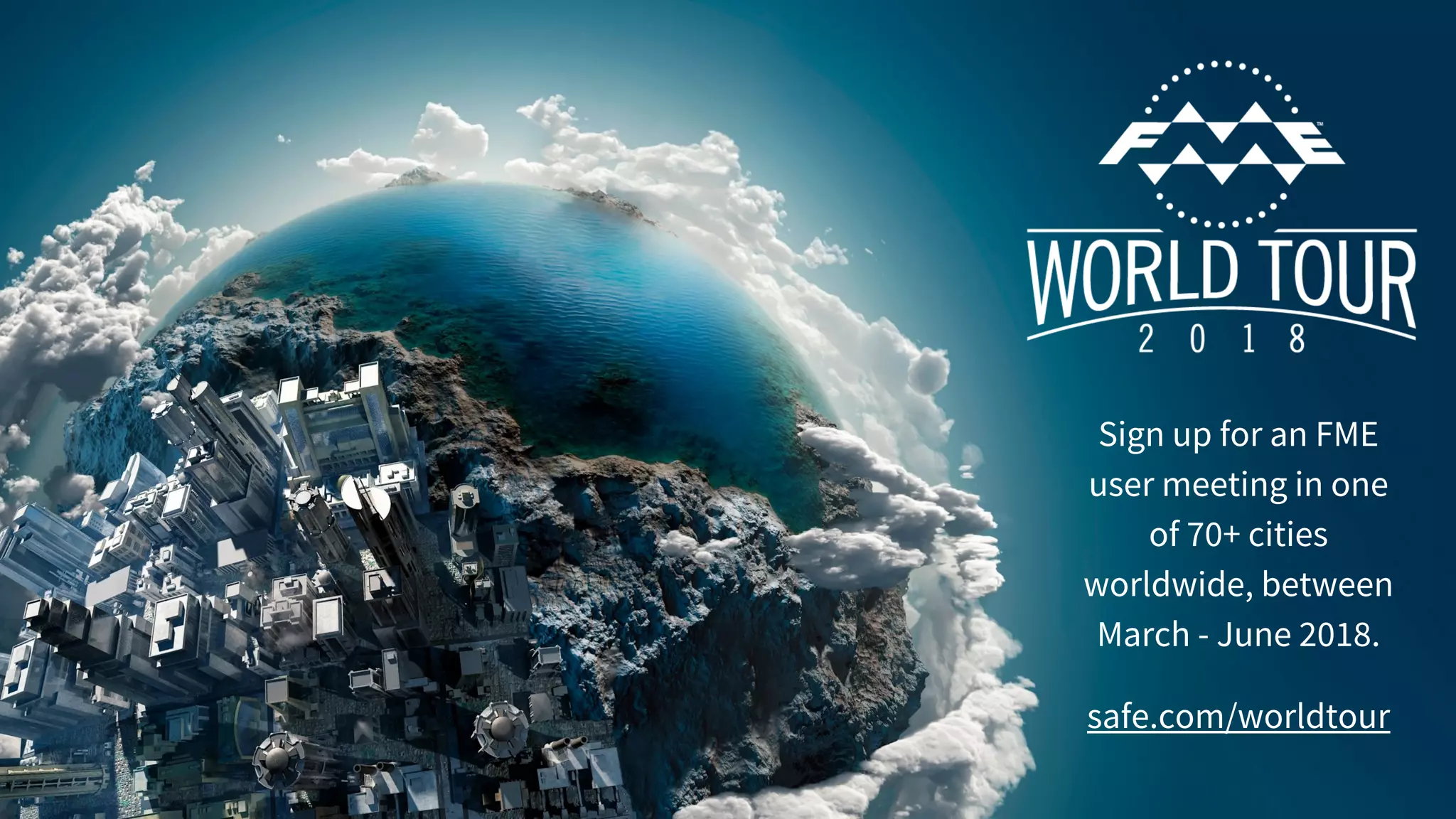 Sign up for an FME
user meeting in one
of 70+ cities
worldwide, between
March - June 2018.
safe.com/worldtour
 