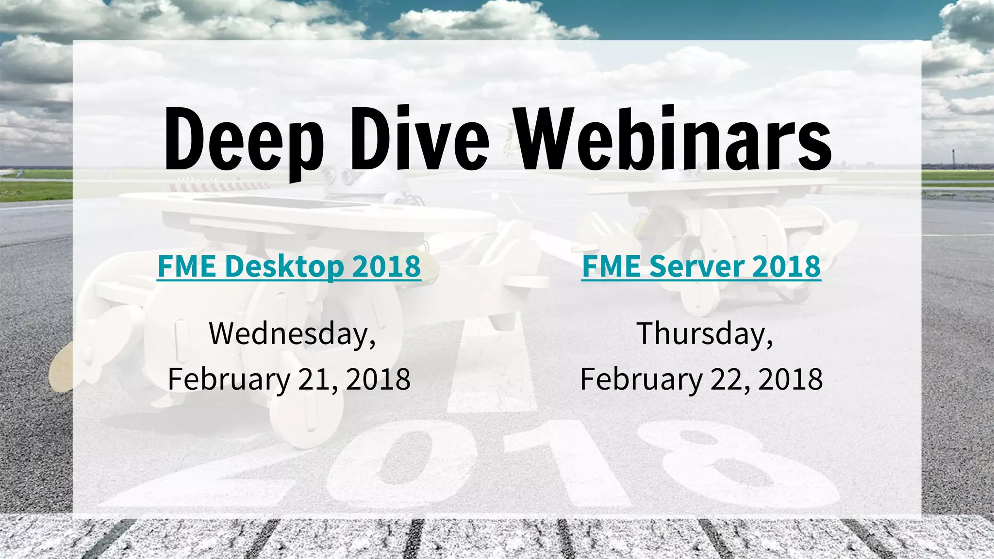 Deep Dive Webinars
FME Desktop 2018
Wednesday,
February 21, 2018
FME Server 2018
Thursday,
February 22, 2018
 