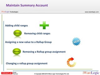 Maintain Summary Account Adding child ranges Removing child ranges Assigning a new value to a Rollup Group Removing a Rollup group assignment Changing a rollup group assignment 