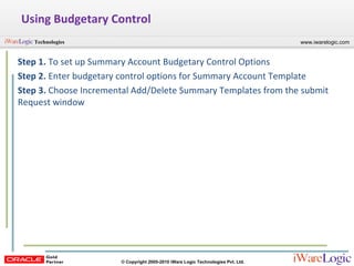 Using Budgetary Control Step 1.  To set up Summary Account Budgetary Control Options Step 2.  Enter budgetary control options for Summary Account Template Step 3.  Choose Incremental Add/Delete Summary Templates from the submit Request window 
