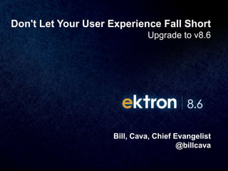 Don't Let Your User Experience Fall Short
                              Upgrade to v8.6




                     Bill, Cava, Chief Evangelist
                                        @billcava
 