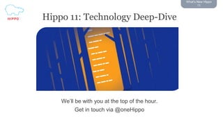 What’s New Hippo
11
Hippo 11: Technology Deep-Dive
We’ll be with you at the top of the hour.
Get in touch via @oneHippo
 