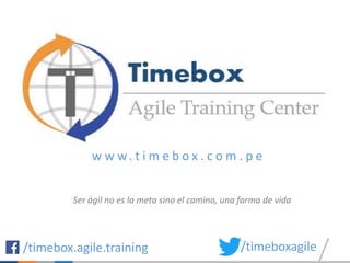 w w w . t i m e b o x . c o m . p e
/timebox.agile.training /timeboxagile
Ser ágil no es la meta sino el camino, una forma de vida
 