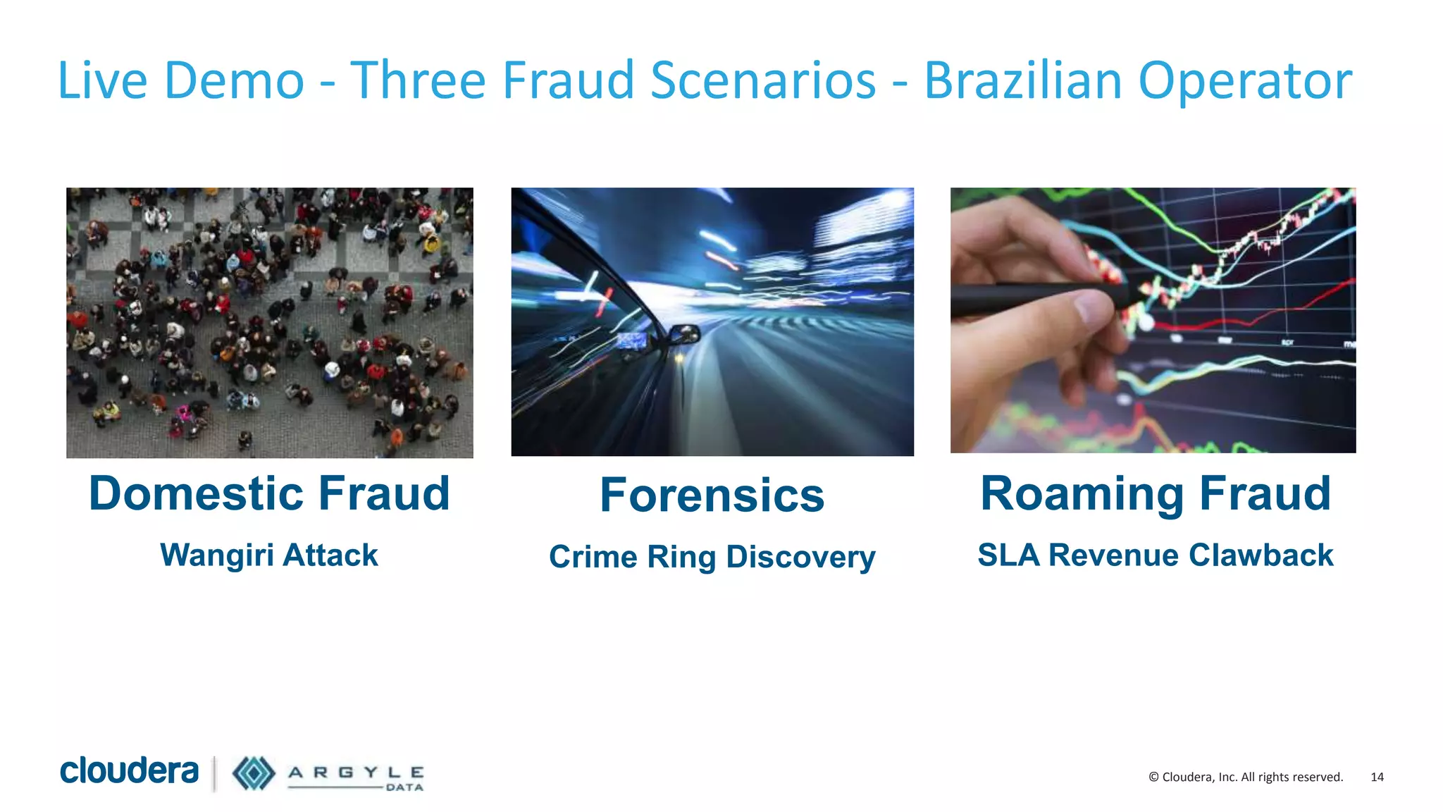 14© Cloudera, Inc. All rights reserved.
Domestic Fraud
Wangiri Attack
Forensics
Crime Ring Discovery
Roaming Fraud
SLA Revenue Clawback
Live Demo - Three Fraud Scenarios - Brazilian Operator
 
