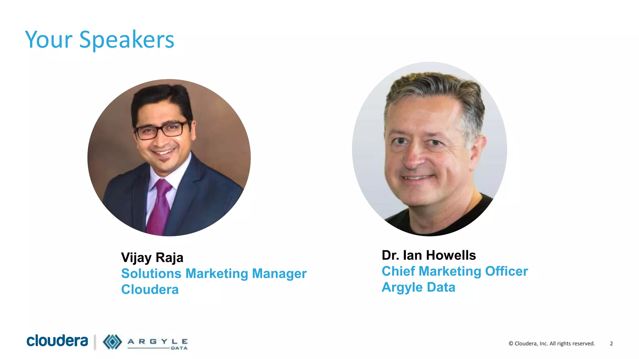 2© Cloudera, Inc. All rights reserved.
Your Speakers
Vijay Raja
Solutions Marketing Manager
Cloudera
Dr. Ian Howells
Chief Marketing Officer
Argyle Data
 