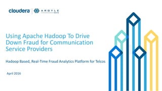 Using Apache Hadoop To Drive
Down Fraud for Communication
Service Providers
Hadoop Based, Real-Time Fraud Analytics Platform for Telcos
April 2016
 