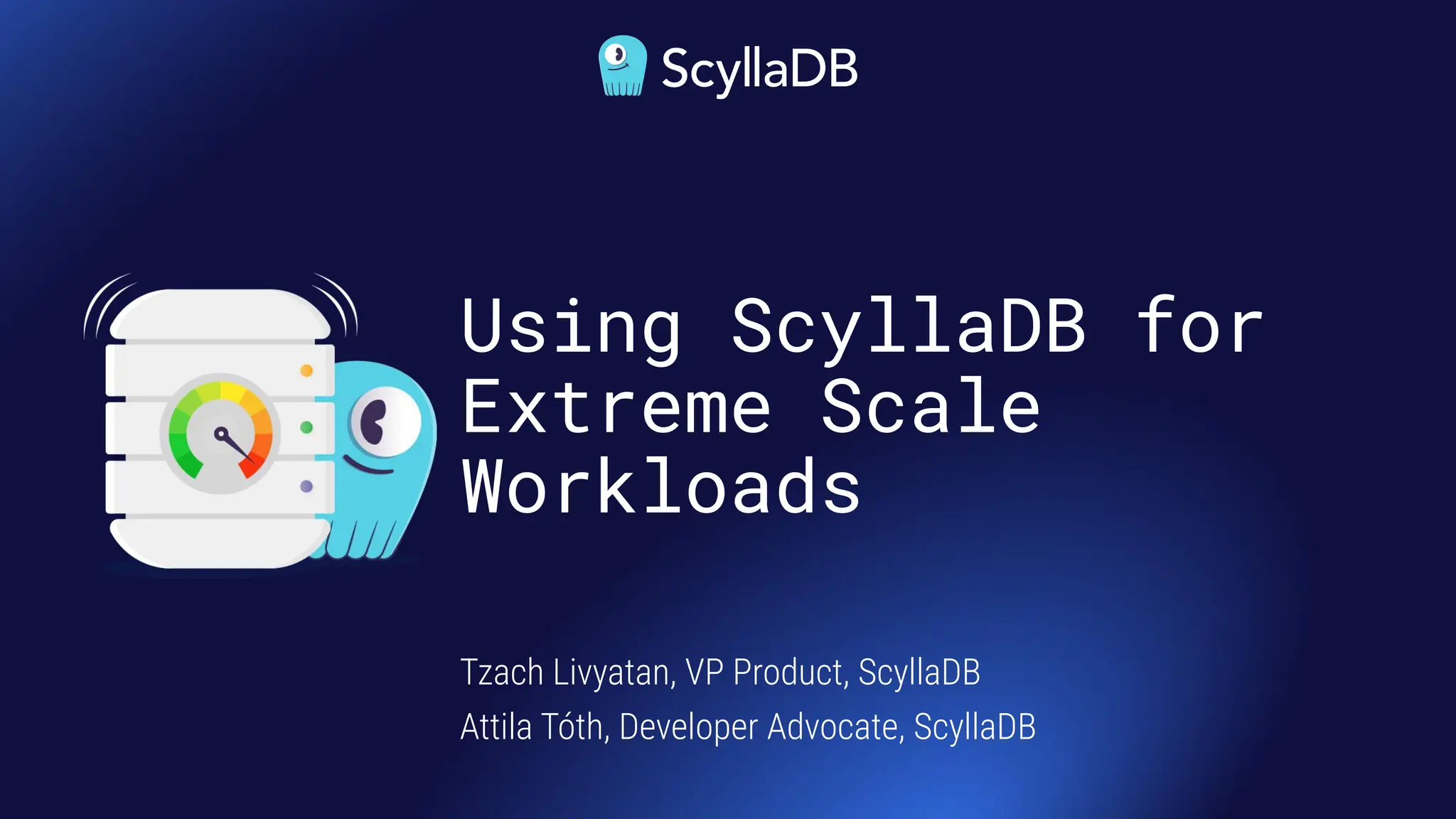 Using ScyllaDB for
Extreme Scale
Workloads
Tzach Livyatan, VP Product, ScyllaDB
Attila Tóth, Developer Advocate, ScyllaDB
 
