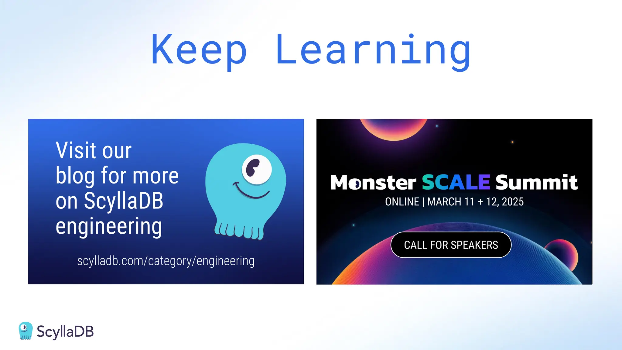 Keep Learning
scylladb.com/category/engineering
Visit our
blog for more
on ScyllaDB
engineering
ONLINE | MARCH 11 + 12, 2025
CALL FOR SPEAKERS
 