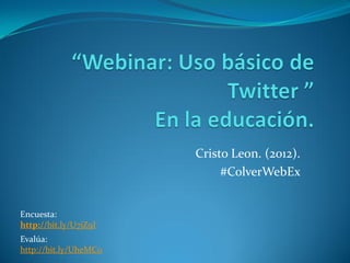 Cristo Leon. (2012).
                            #ColverWebEx


Encuesta:
http://bit.ly/U7jZ9I
Evalúa:
http://bit.ly/UheMC0
 