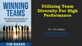 Utilizing Team
Diversity For High
Performance
Dr. Tim Baker
tim@winnersatwork.com.au
www.winnersatwork.com.au
 