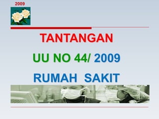 2009




        TANTANGAN
       UU NO 44/ 2009
       RUMAH SAKIT
 