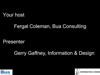 Your host Fergal Coleman, Bua Consulting Presenter Gerry Gaffney, Information & Design 