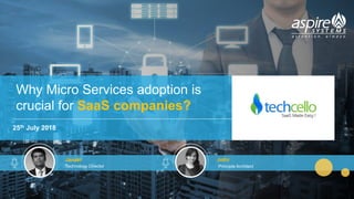 Cloud Ready Development Framework For SaaS and Enterprise Software © techcello | www.techcello.com
25th July 2018
Why Micro Services adoption is
crucial for SaaS companies?
Janaki Jothi
Technology Director Principle Architect
 