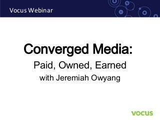 Vocus Webinar




    Converged Media:
       Paid, Owned, Earned
         with Jeremiah Owyang
 