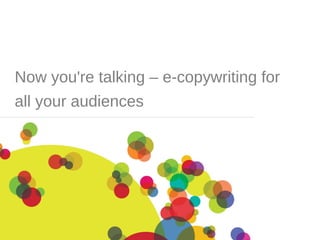 Now you're talking – e-copywriting for
all your audiences
 