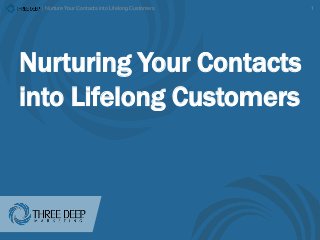 | Nurture Your Contacts into Lifelong Customers 1
Nurturing Your Contacts
into Lifelong Customers
 