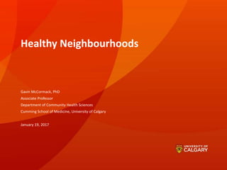 Healthy Neighbourhoods
Gavin McCormack, PhD
Associate Professor
Department of Community Health Sciences
Cumming School of Medicine, University of Calgary
January 19, 2017
 