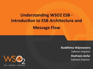 Understanding 
WSO2 
ESB 
-­‐ 
Introduc7on 
to 
ESB 
Architecture 
and 
Message 
Flow 
Buddhima 
Wijeeweera 
So#ware 
Engineer 
Shafreen 
Anfar 
So#ware 
Engineer 
 