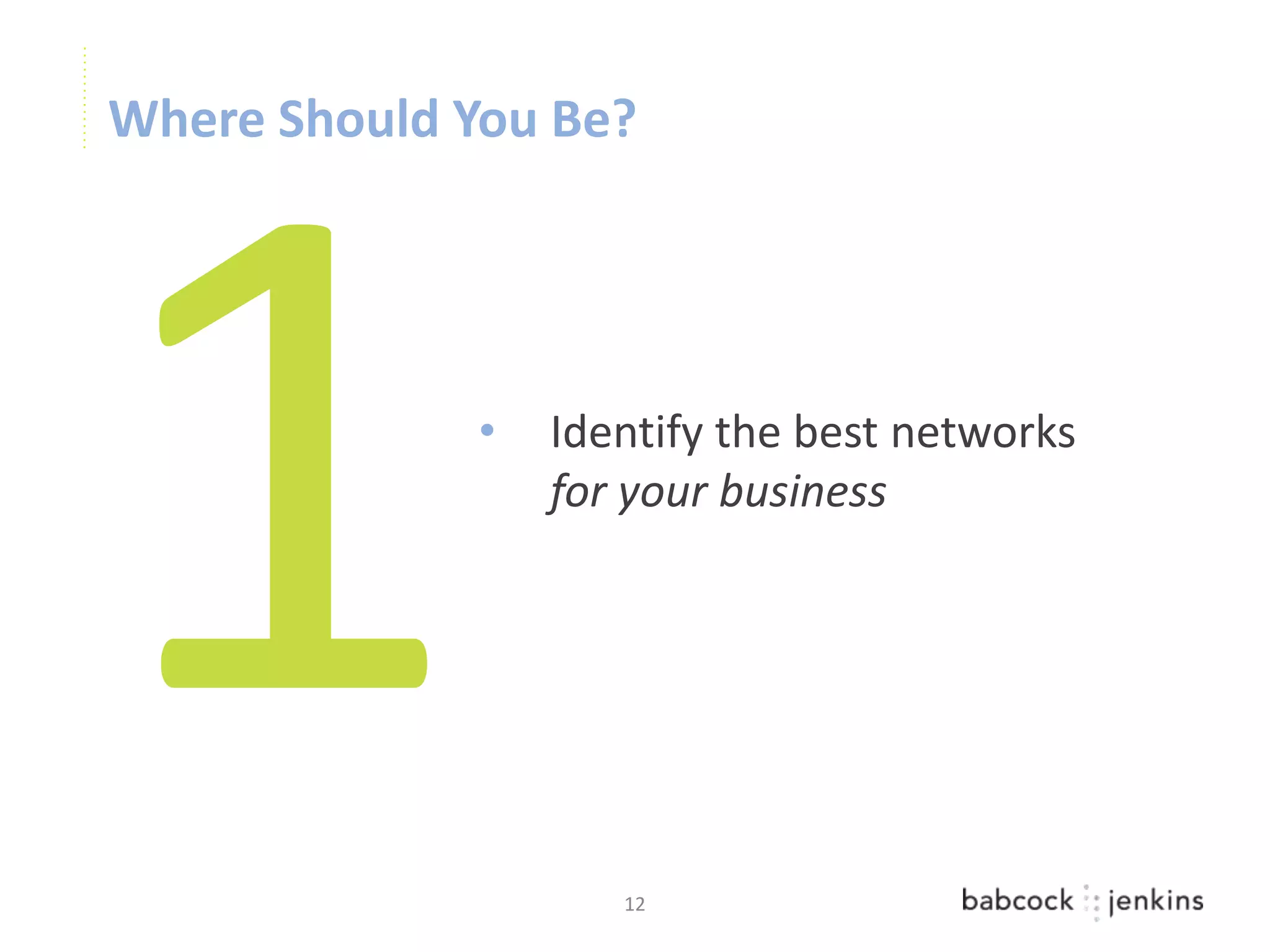 Where Should You Be?




              •   Identify the best networks
                  for your business




                     12
 
