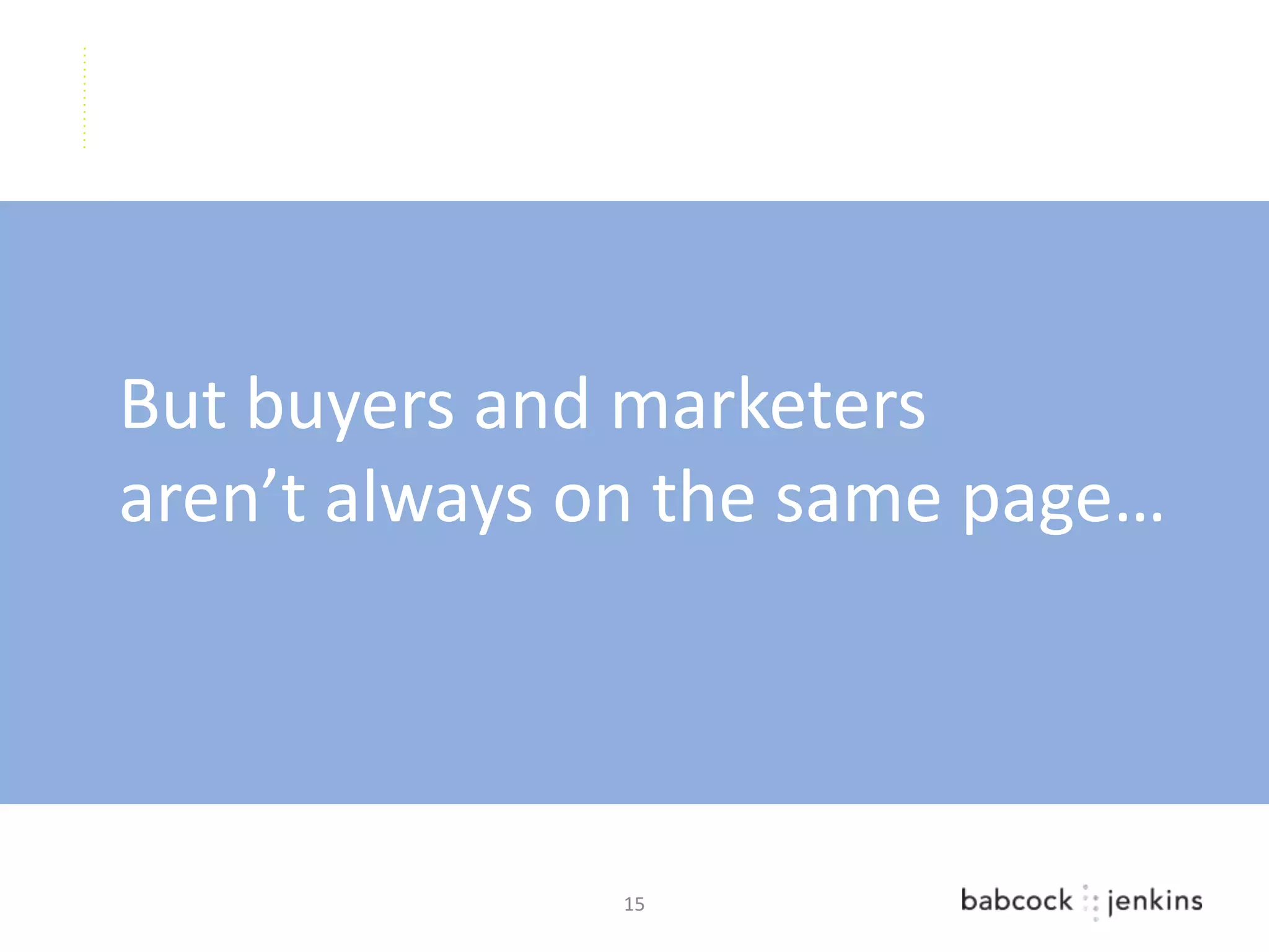 But buyers and marketers
aren’t always on the same page…




              15
 