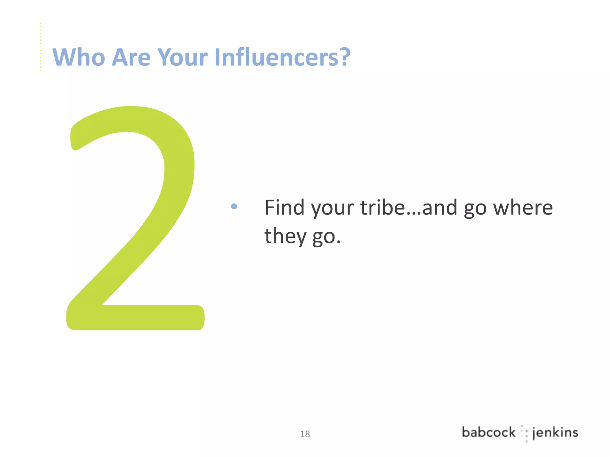 Who Are Your Influencers?




              •   Find your tribe…and go where
                  they go.




                     18
 