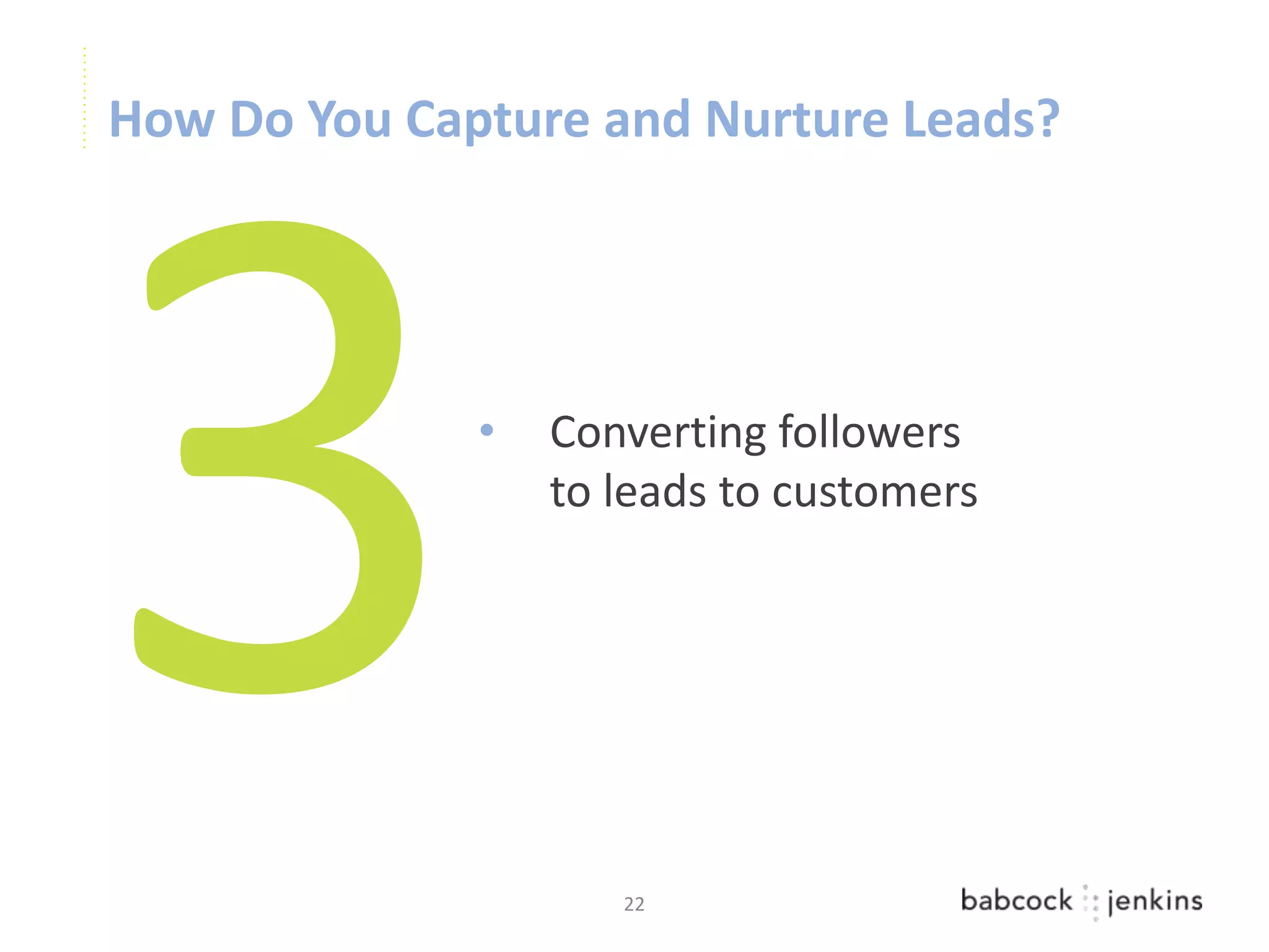How Do You Capture and Nurture Leads?




              •   Converting followers
                  to leads to customers




                     22
 