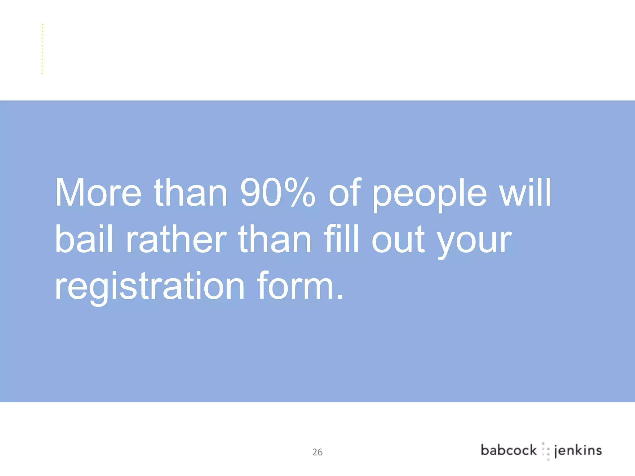 More than 90% of people will
bail rather than fill out your
registration form.



               26
 