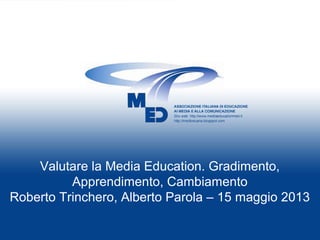 Valutare la Media Education. Gradimento,
Apprendimento, Cambiamento
Roberto Trinchero, Alberto Parola – 15 maggio 2013
 