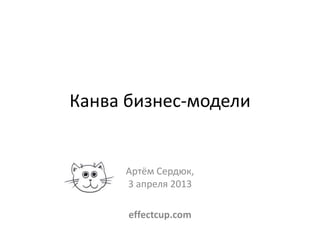 Канва бизнес-модели


     Артём Сердюк,
     3 апреля 2013

      effectcup.com
 