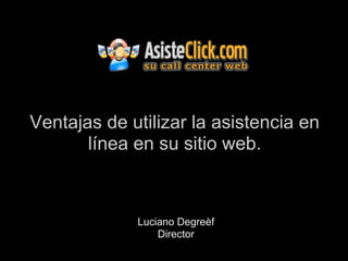 Ventajas de utilizar la asistencia en
       línea en su sitio web.



             Luciano Degreèf
                 Director
 