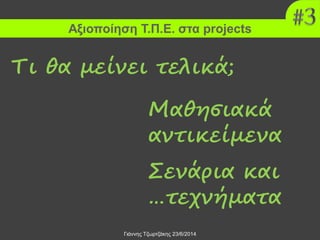 Αξιοποίηση Τ.Π.Ε. στα projects
Γιάννης Τζωρτζάκης 23/6/2014
Τι θα μείνει τελικά;
Μαθησιακά
αντικείμενα
Σενάρια και
…τεχνήματα
 
