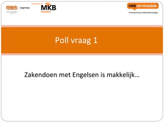 Poll vraag 1


Zakendoen met Engelsen is makkelijk…
 