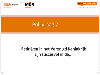 Poll vraag 2



Bedrijven in het Verenigd Koninkrijk
       zijn succesvol in de...
 