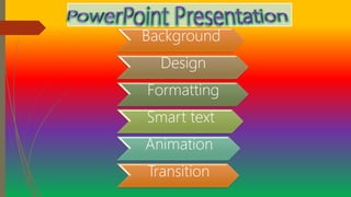 Background
Design
Formatting
Smart text
Animation
Transition
 