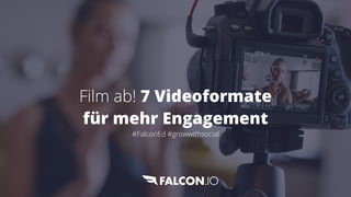 Film ab! 7 Videoformate
für mehr Engagement
 
#FalconEd #growwithsocial
 