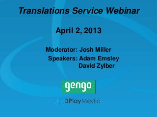 Translations Service Webinar
April 2, 2013
Moderator: Josh Miller
Speakers: Adam Emsley
David Zylber

 