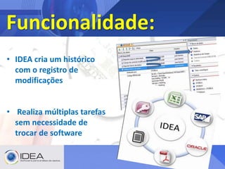 Funcionalidade:
• IDEA cria um histórico
com o registro de
modificações
• Realiza múltiplas tarefas
sem necessidade de
trocar de software
 