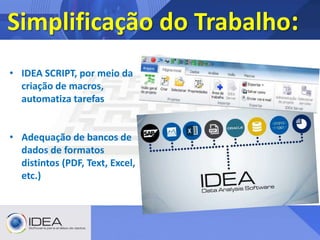 Simplificação do Trabalho:
• IDEA SCRIPT, por meio da
criação de macros,
automatiza tarefas
• Adequação de bancos de
dados de formatos
distintos (PDF, Text, Excel,
etc.)
 
