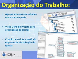 Organização do Trabalho:
• Agrupa arquivos e resultados
numa mesma pasta
• Visão Geral do Projeto para
organização de tarefas
• Criação de scripts a partir do
esquema de visualização de
tarefas
 