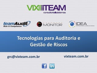 grc@vixteam.com.br vixteam.com.br
Tecnologias para Auditoria e
Gestão de Riscos
 