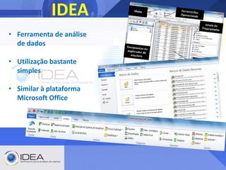 IDEA
• Ferramenta de análise
de dados
• Utilização bastante
simples
• Similar à plataforma
Microsoft Office
 